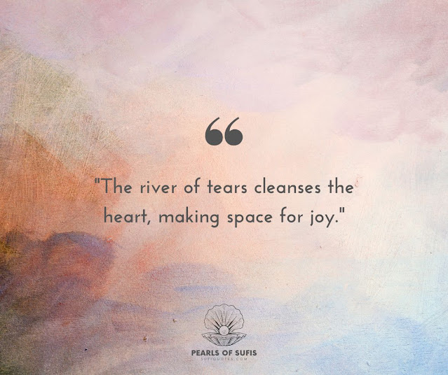 "The river of tears cleanses the heart, making space for joy."