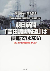 朝日新聞「吉田調書報道」は誤報ではない: 隠された原発情報との闘い