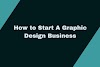 How to Start A Graphic Design Business