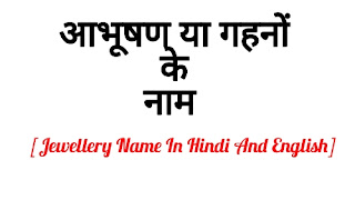 आभूषण या गहनों के नाम हिंदी व इंग्लिश में [Jewellery Name In Hindi And English]