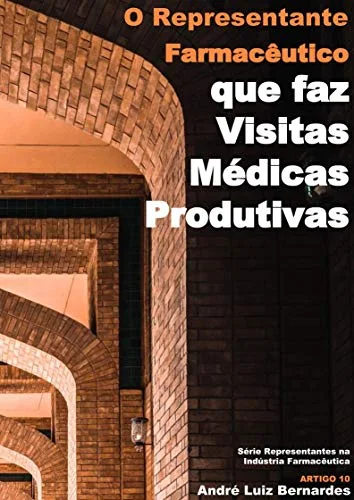 e-Book - O Representante Farmacêutico que faz Visitas Médicas Produtivas (Indústria Farmacêutica | Orientações para Consultores, Propagandistas e Representantes) - André Luiz Bernardes