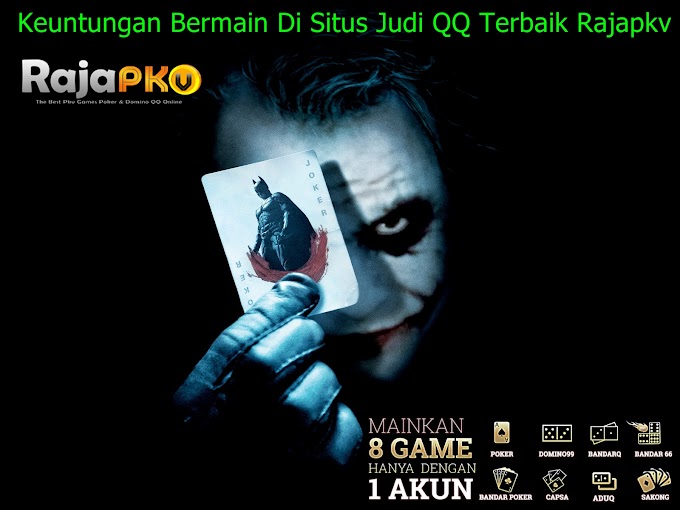 Keuntungan Bermain Di Situs Judi QQ Terbaik Rajapkv