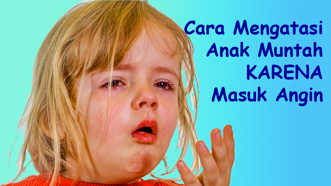 16 Cara Ampuh Mengatasi Anak Muntah Karena Masuk Angin