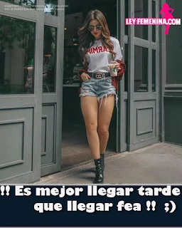 es mejor llegar tarde que llegar fea ley femenina