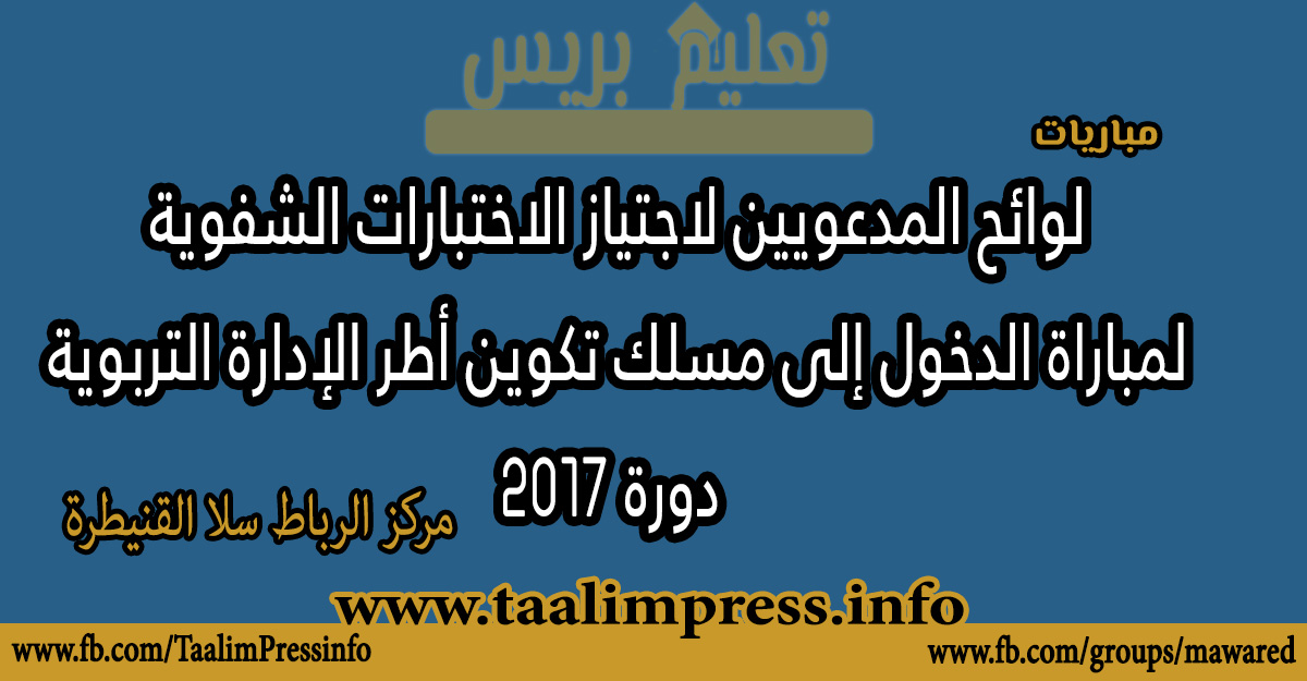 مركز الرباط سلا القنيطرة : لوائح المدعويين لاجتياز الاختبارات الشفوية  لمباراة الدخول إلى مسلك تكوين أطر الإدارة التربوية  دورة 2017