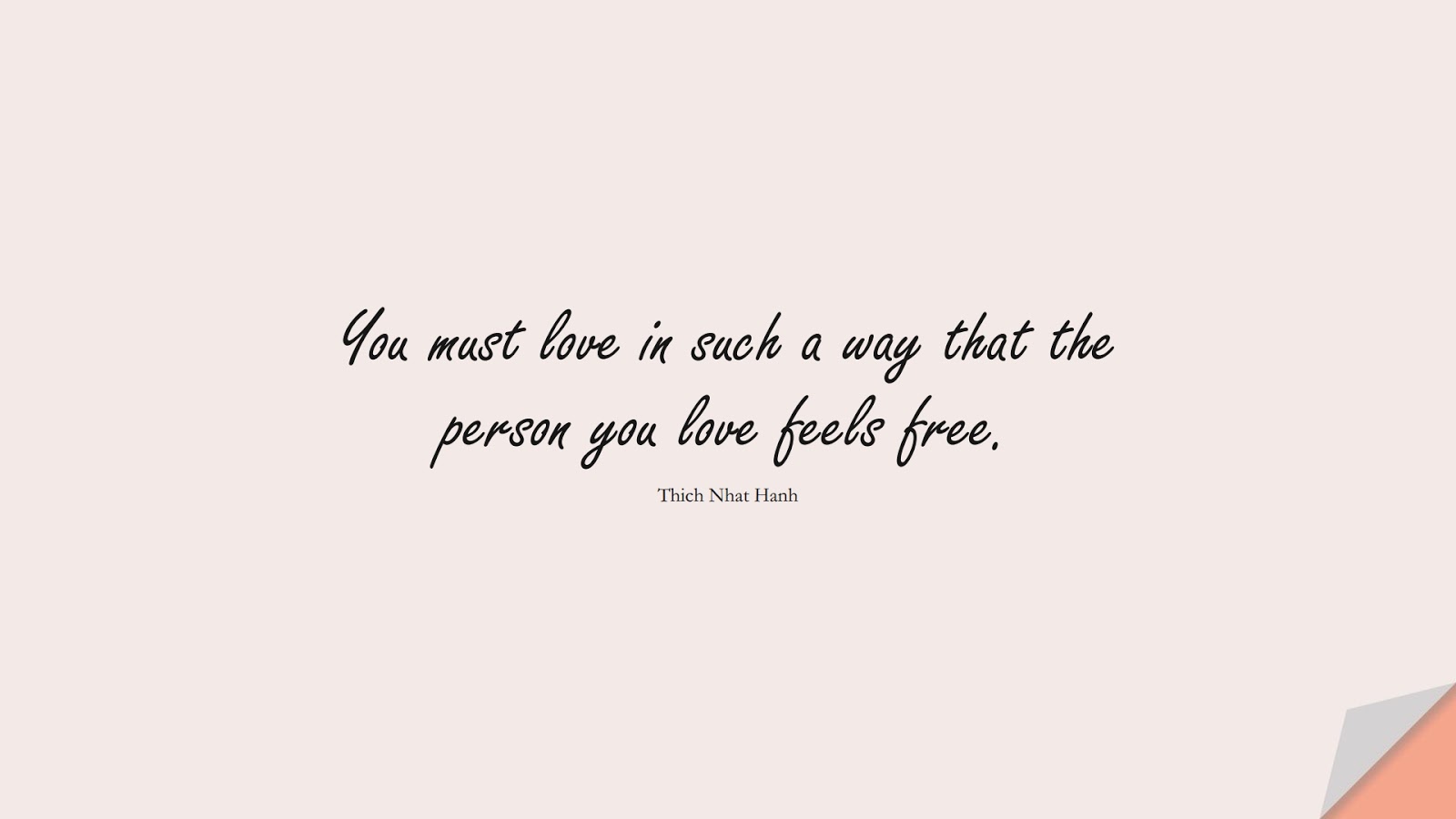 You must love in such a way that the person you love feels free. (Thich Nhat Hanh);  #LoveQuotes