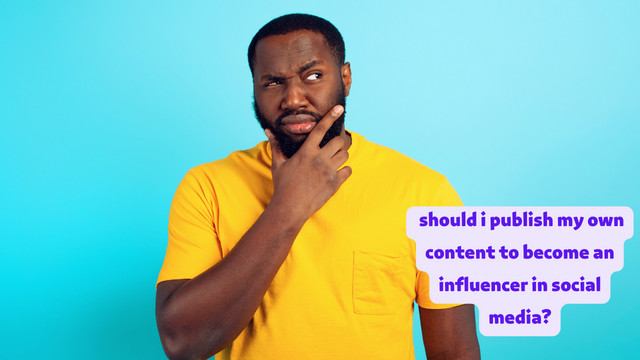 should i publish my own content to become an influencer in social media?