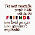 The most memorable people in life will be the FRIENDS who loved you even when you weren't very lovable. 