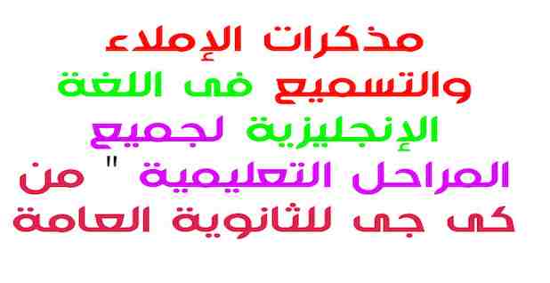 كل مذكرات الاملاء والتسميع في اللغة الإنجليزية للابتدائى واعدادى وثانوى