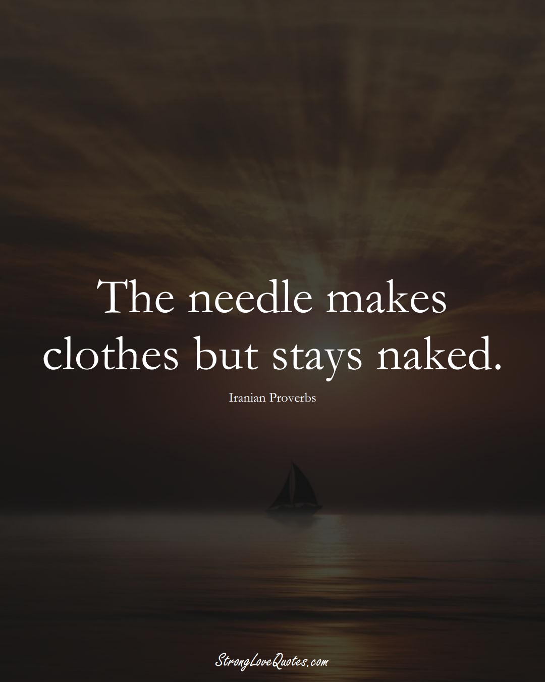 The needle makes clothes but stays naked. (Iranian Sayings);  #MiddleEasternSayings