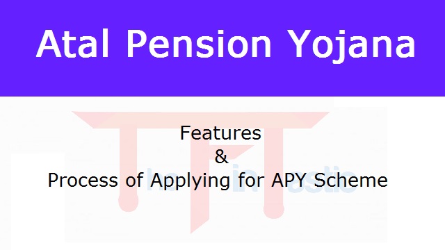 Atal Pension Yojana - Features and Process of Applying for APY