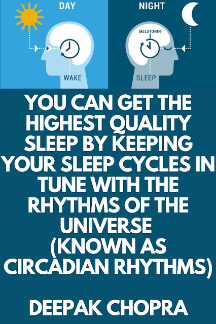 You can get the highest quality sleep by keeping your sleep cycles in tune with the rhythms of the universe  (known as circadian rhythms)  Deepak Chopra