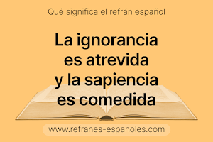 Refrán Español - La ignorancia es atrevida y la sapiencia es comedida