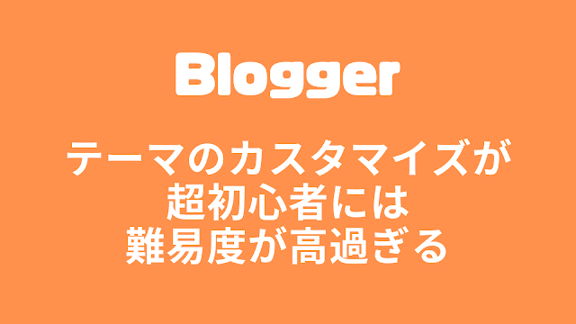 【Blogger】テーマのカスタマイズが超初心者には難易度が高過ぎる