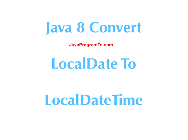 Java Convert LocalDate to LocalDateTime