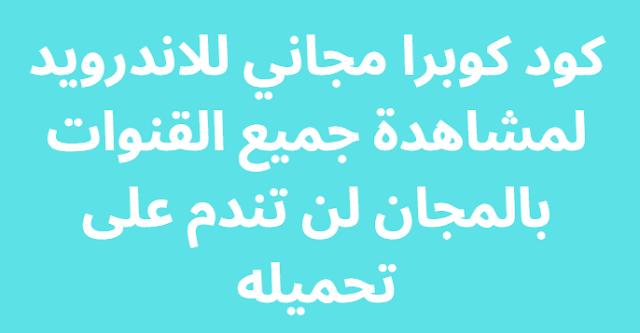 كود كوبرا مجاني للاندرويد لمشاهدة جميع القنوات بالمجان لن تندم على تحميله