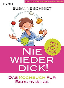 Nie wieder dick – Das Kochbuch für Berufstätige: Die 30-Gramm-Fett-Methode: 150 schnelle Rezepte