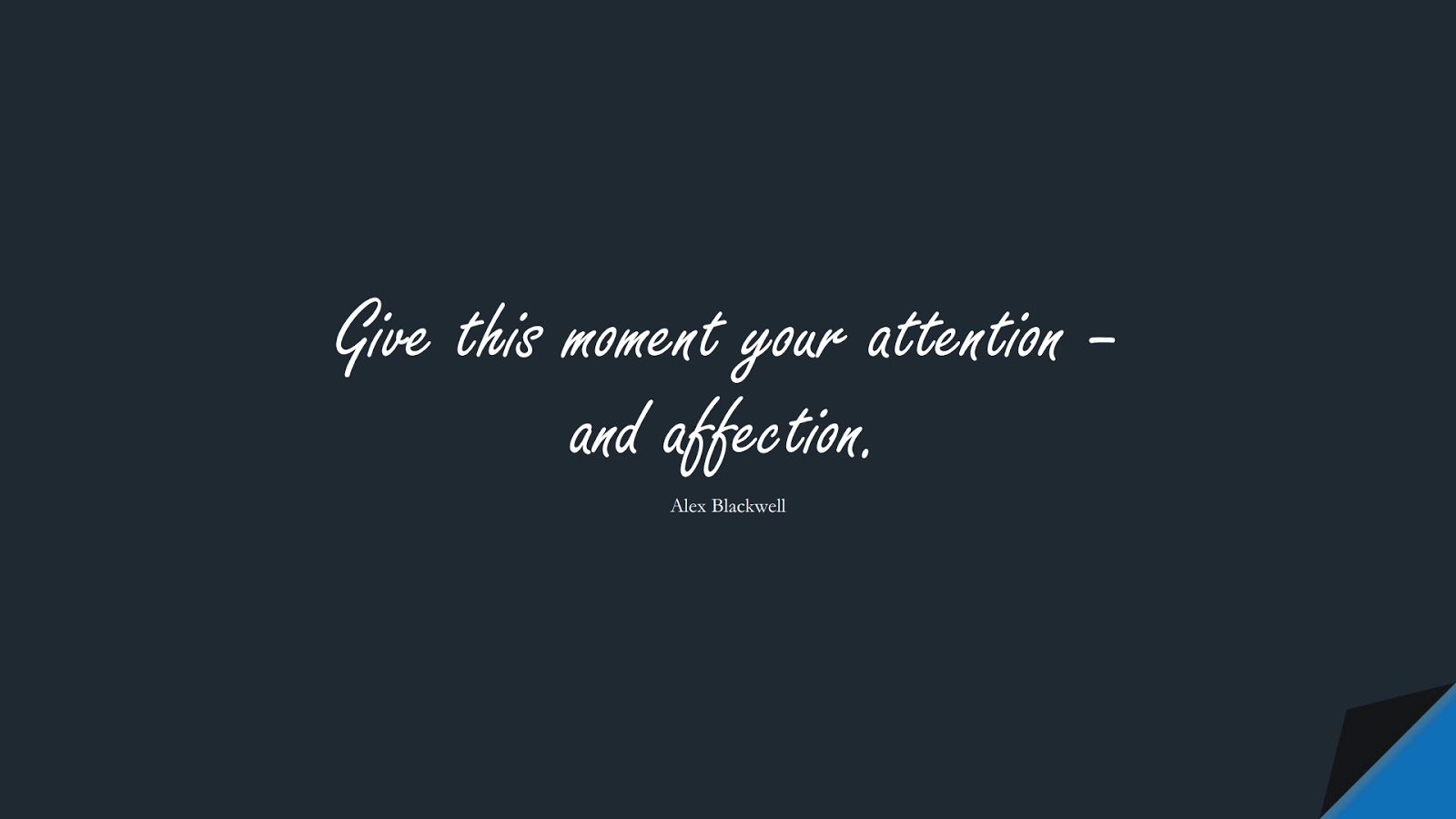 Give this moment your attention – and affection. (Alex Blackwell);  #ShortQuotes