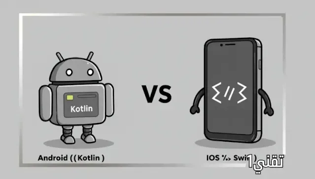 تطوير تطبيقات الجوال: مسار Android (Kotlin) مقابل iOS (Swift)