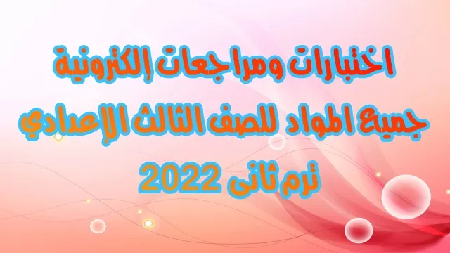 اختبارات ومراجعات إلكترونية  ..  في جميع المواد للصف الثالث الإعدادي  ترم ثانى  2022