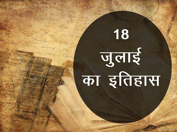 18 जुलाई का  इतिहास : इतिहास में 18 जुलाई की प्रमुख घटनाएं |18 July History in Hindi