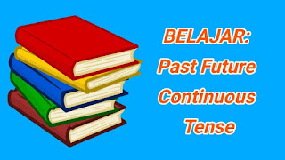  dan Contoh Kalimat Past Future Continuous Tense Pengertian, Rumus, dan Contoh Kalimat Past Future Continuous Tense