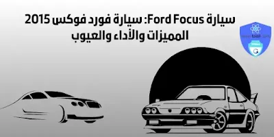 سيارة Ford Focus: سيارة فورد فوكس 2015 المميزات والأداء والعيوب