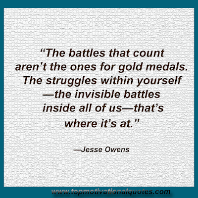 self Motivational Quote - The battles that count aren’t the ones for gold medals. The struggles within yourself—the invisible battles inside all of us—that’s  where it’s at.  By Jesse Owens