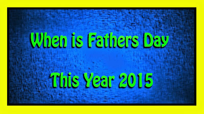 When is Fathers Day This Year 2015 And Fathers Day History
