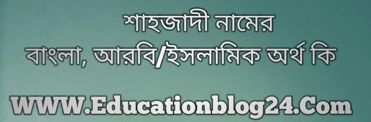 Shazadi name meaning in Bengali, শাহজাদী নামের অর্থ কি, শাহজাদী নামের বাংলা অর্থ কি, শাহজাদী নামের ইসলামিক অর্থ কি, শাহজাদী কি ইসলামিক /আরবি নাম