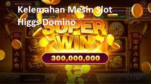 Kelemahan Mesin Slot Higgs Domino