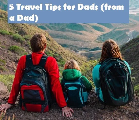 5 Travel Tips for Dads (from a Dad)