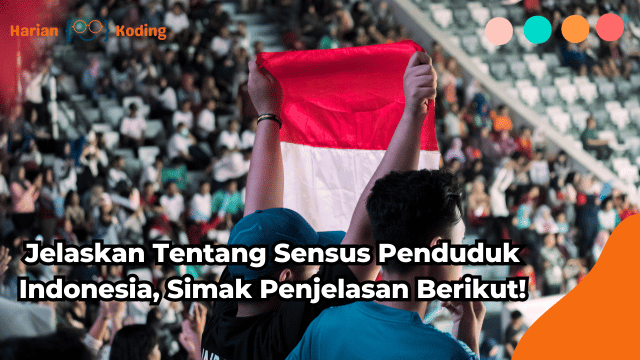 Jelaskan Tentang Sensus Penduduk Indonesia, Simak Penjelasan Berikut!