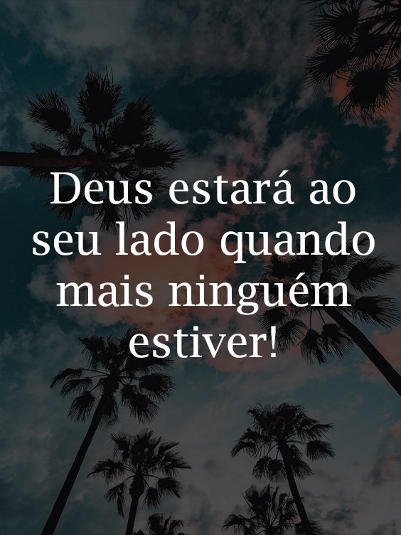 Deus estará ao seu lado quando mais ninguém estiver.