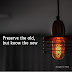 Preserve the old, but know the new.