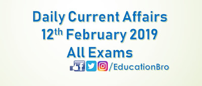 Daily Current Affairs 12th February 2019 For All Government Examinations