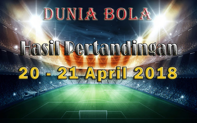 Hasil Pertandingan Sepak Bola Tanggal 20 - 21 April 2018