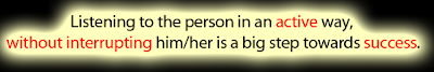 Listening to the person in an active way, <br />without interrupting him/her is a big step towards success.