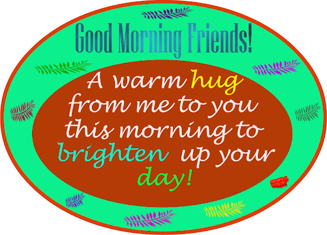 A warm hug from me to you this morning to brighten up your day!