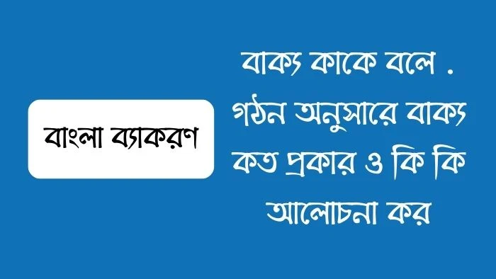 বাক্য কাকে বলে  গঠন অনুসারে বাক্য কত প্রকার ও কি কি আলোচনা কর