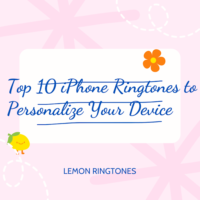 Top 10 iPhone Ringtones to Personalize Your Device - LEMON RINGTONES