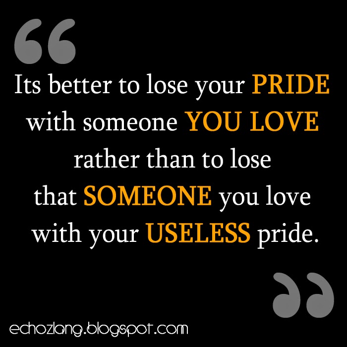 Its better to lose your pride with someone you love.