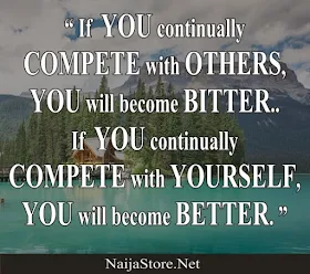 Quotes: If YOU continually COMPETE with OTHERS, YOU will become BITTER.. If YOU continually COMPETE with YOURSELF, YOU will become BETTER