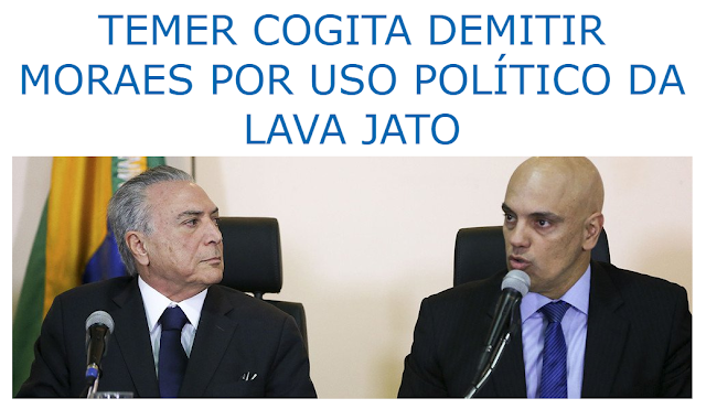 TEMER COGITA DEMITIR MORAES POR USO POLÍTICO DA LAVA JATO