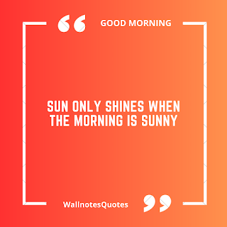 Good Morning Quotes, Wishes, Saying - wallnotesquotes - Sun only shines when the morning is sunny.