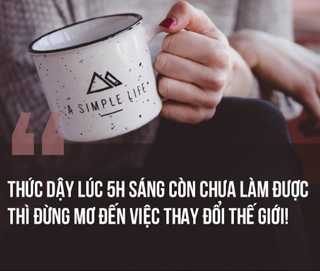 THỨC DẬY LÚC 5H SÁNG CÒN CHƯA LÀM ĐƯỢC THÌ ĐỪNG MƠ ĐẾN VIỆC THAY ĐỎI THẾ GIỚI!