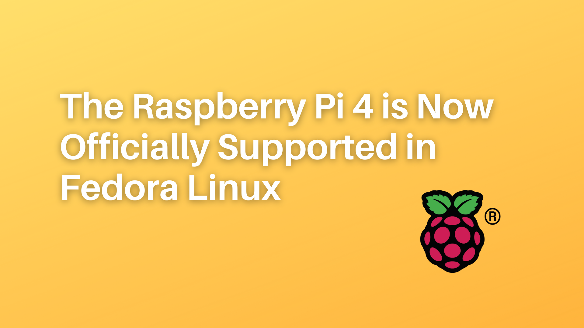 The Raspberry Pi 4 is now officially supported in Fedora Linux