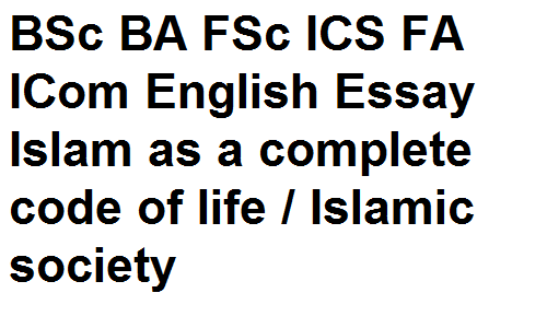 BSc BA FSc ICS FA ICom English Essay Islam as a complete code of life / Islamic society