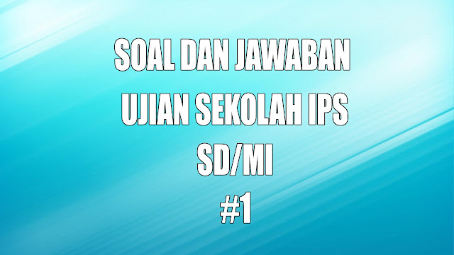 Soal dan Jawaban Ujian Sekolah SD MI IPS