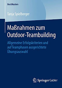 Maßnahmen zum Outdoor-Teambuilding: Allgemeine Erfolgskriterien und auf Teamphasen ausgerichtete Übungsauswahl (BestMasters)